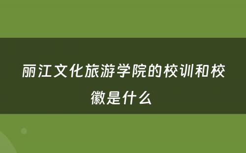 丽江文化旅游学院的校训和校徽是什么 