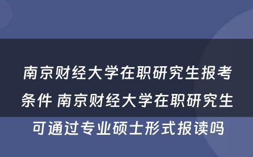 南京财经大学在职研究生报考条件 南京财经大学在职研究生可通过专业硕士形式报读吗