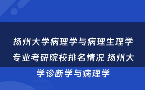 扬州大学病理学与病理生理学专业考研院校排名情况 扬州大学诊断学与病理学