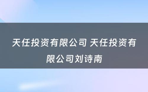 天任投资有限公司 天任投资有限公司刘诗南