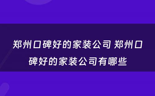 郑州口碑好的家装公司 郑州口碑好的家装公司有哪些