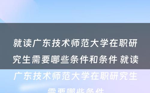 就读广东技术师范大学在职研究生需要哪些条件和条件 就读广东技术师范大学在职研究生需要哪些条件