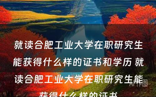 就读合肥工业大学在职研究生能获得什么样的证书和学历 就读合肥工业大学在职研究生能获得什么样的证书