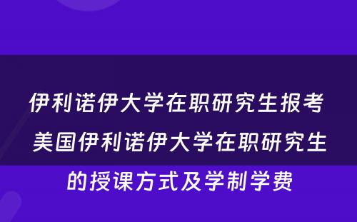 伊利诺伊大学在职研究生报考 美国伊利诺伊大学在职研究生的授课方式及学制学费