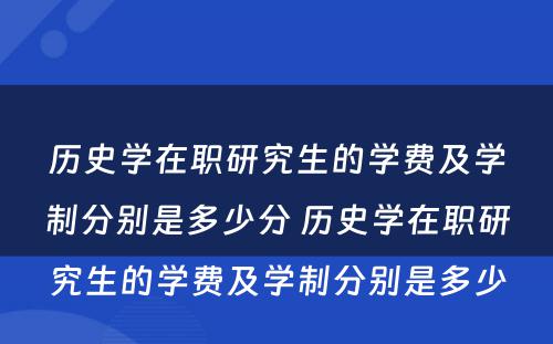 历史学在职研究生的学费及学制分别是多少分 历史学在职研究生的学费及学制分别是多少