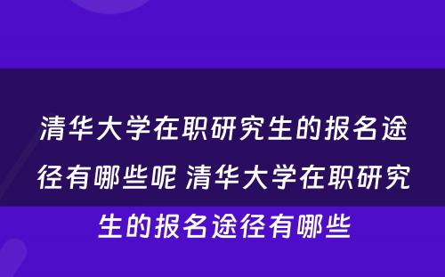 清华大学在职研究生的报名途径有哪些呢 清华大学在职研究生的报名途径有哪些