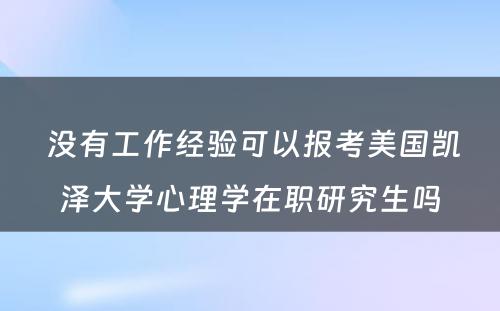  没有工作经验可以报考美国凯泽大学心理学在职研究生吗