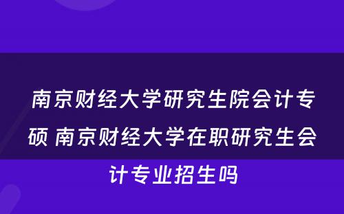 南京财经大学研究生院会计专硕 南京财经大学在职研究生会计专业招生吗