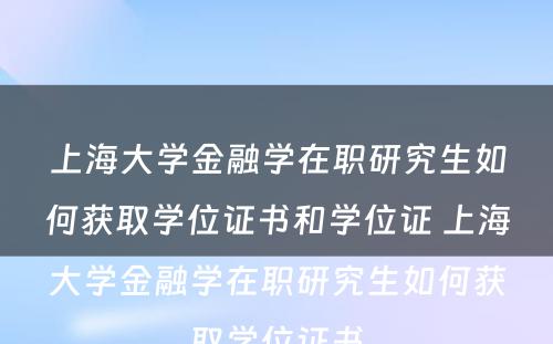 上海大学金融学在职研究生如何获取学位证书和学位证 上海大学金融学在职研究生如何获取学位证书