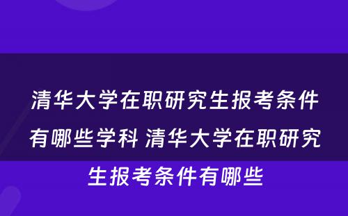 清华大学在职研究生报考条件有哪些学科 清华大学在职研究生报考条件有哪些