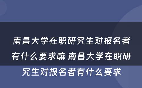 南昌大学在职研究生对报名者有什么要求嘛 南昌大学在职研究生对报名者有什么要求