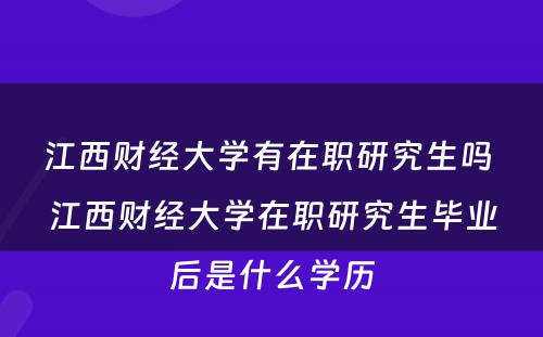 江西财经大学有在职研究生吗 江西财经大学在职研究生毕业后是什么学历