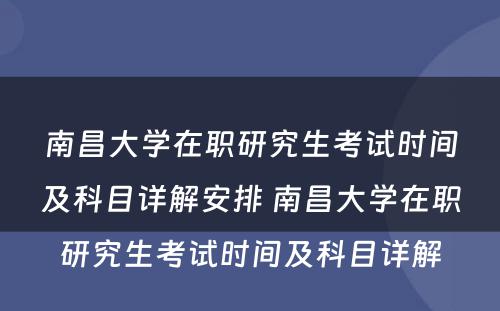 南昌大学在职研究生考试时间及科目详解安排 南昌大学在职研究生考试时间及科目详解