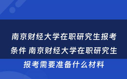 南京财经大学在职研究生报考条件 南京财经大学在职研究生报考需要准备什么材料