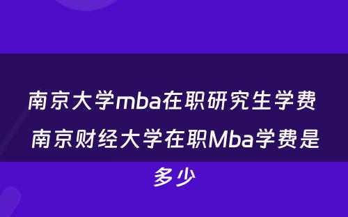 南京大学mba在职研究生学费 南京财经大学在职Mba学费是多少