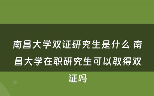 南昌大学双证研究生是什么 南昌大学在职研究生可以取得双证吗