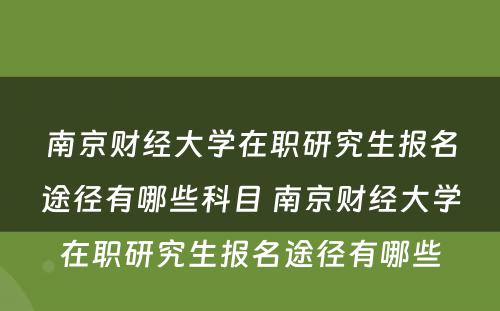 南京财经大学在职研究生报名途径有哪些科目 南京财经大学在职研究生报名途径有哪些