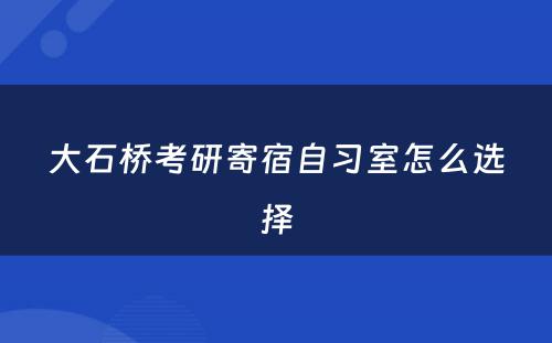 大石桥考研寄宿自习室怎么选择