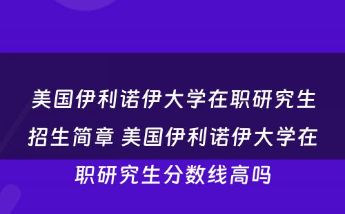 美国伊利诺伊大学在职研究生招生简章 美国伊利诺伊大学在职研究生分数线高吗