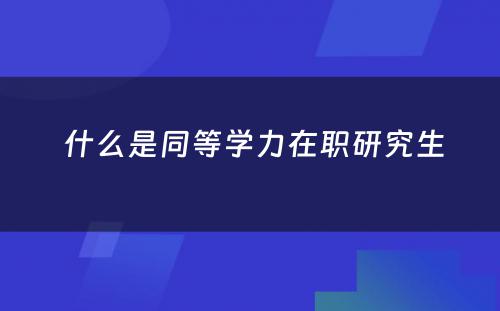  什么是同等学力在职研究生