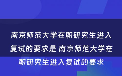 南京师范大学在职研究生进入复试的要求是 南京师范大学在职研究生进入复试的要求