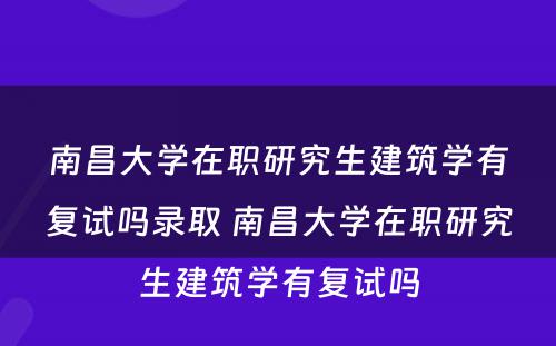 南昌大学在职研究生建筑学有复试吗录取 南昌大学在职研究生建筑学有复试吗