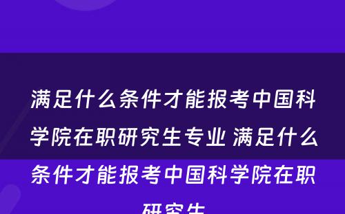 满足什么条件才能报考中国科学院在职研究生专业 满足什么条件才能报考中国科学院在职研究生