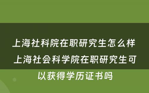 上海社科院在职研究生怎么样 上海社会科学院在职研究生可以获得学历证书吗