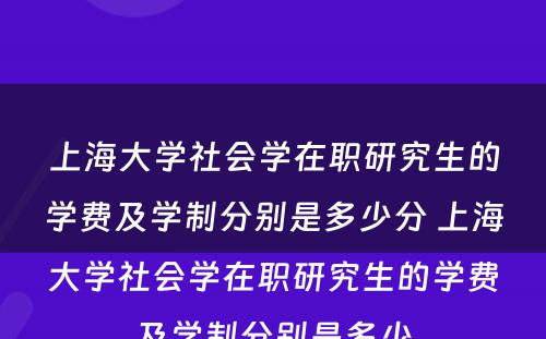 上海大学社会学在职研究生的学费及学制分别是多少分 上海大学社会学在职研究生的学费及学制分别是多少