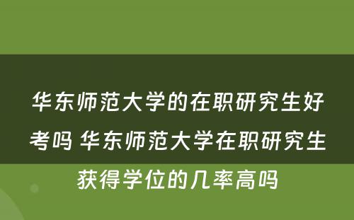 华东师范大学的在职研究生好考吗 华东师范大学在职研究生获得学位的几率高吗