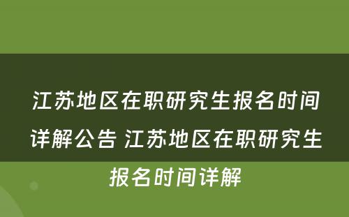 江苏地区在职研究生报名时间详解公告 江苏地区在职研究生报名时间详解