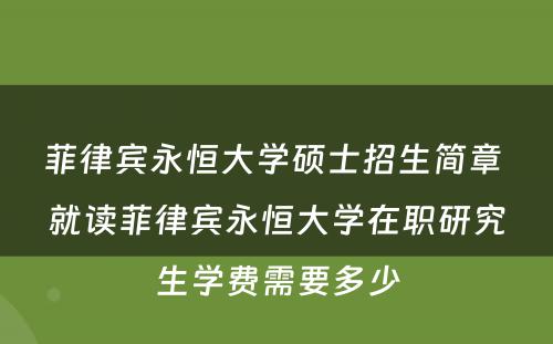 菲律宾永恒大学硕士招生简章 就读菲律宾永恒大学在职研究生学费需要多少