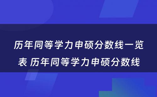 历年同等学力申硕分数线一览表 历年同等学力申硕分数线