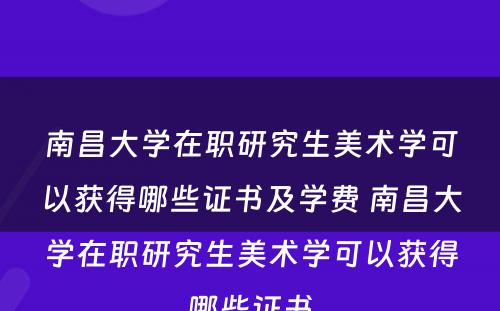 南昌大学在职研究生美术学可以获得哪些证书及学费 南昌大学在职研究生美术学可以获得哪些证书