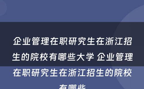 企业管理在职研究生在浙江招生的院校有哪些大学 企业管理在职研究生在浙江招生的院校有哪些