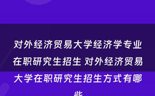 对外经济贸易大学经济学专业在职研究生招生 对外经济贸易大学在职研究生招生方式有哪些