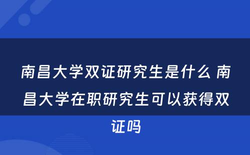 南昌大学双证研究生是什么 南昌大学在职研究生可以获得双证吗