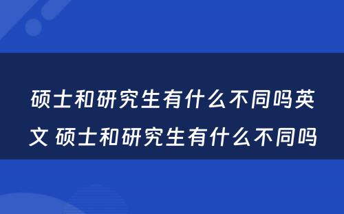 硕士和研究生有什么不同吗英文 硕士和研究生有什么不同吗