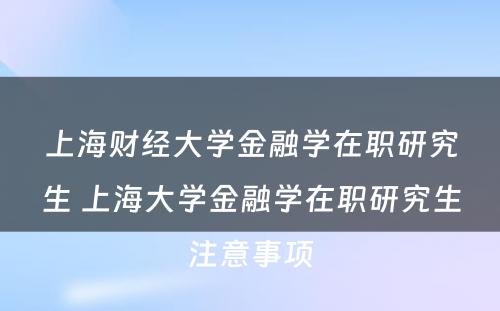 上海财经大学金融学在职研究生 上海大学金融学在职研究生注意事项