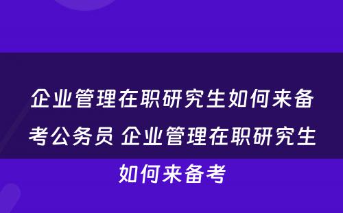 企业管理在职研究生如何来备考公务员 企业管理在职研究生如何来备考