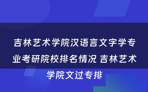 吉林艺术学院汉语言文字学专业考研院校排名情况 吉林艺术学院文过专排