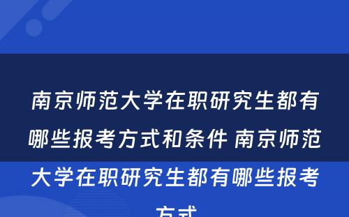 南京师范大学在职研究生都有哪些报考方式和条件 南京师范大学在职研究生都有哪些报考方式