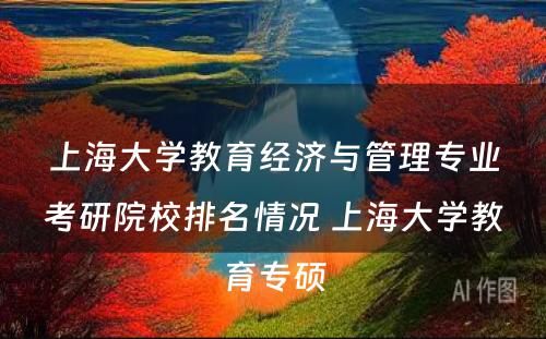 上海大学教育经济与管理专业考研院校排名情况 上海大学教育专硕