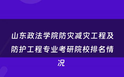 山东政法学院防灾减灾工程及防护工程专业考研院校排名情况 