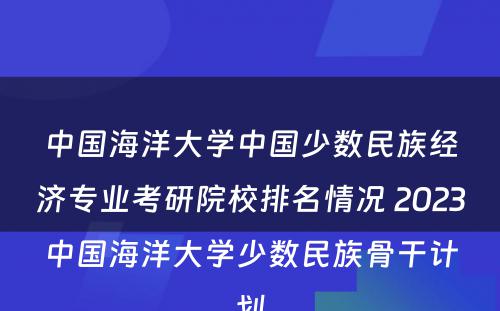 中国海洋大学中国少数民族经济专业考研院校排名情况 2023中国海洋大学少数民族骨干计划