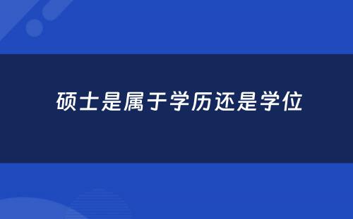  硕士是属于学历还是学位