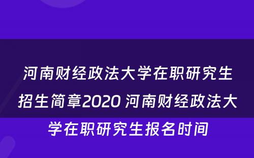 河南财经政法大学在职研究生招生简章2020 河南财经政法大学在职研究生报名时间