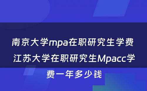 南京大学mpa在职研究生学费 江苏大学在职研究生Mpacc学费一年多少钱