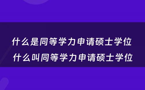 什么是同等学力申请硕士学位 什么叫同等学力申请硕士学位