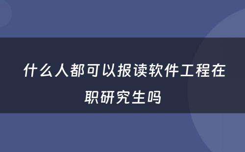  什么人都可以报读软件工程在职研究生吗